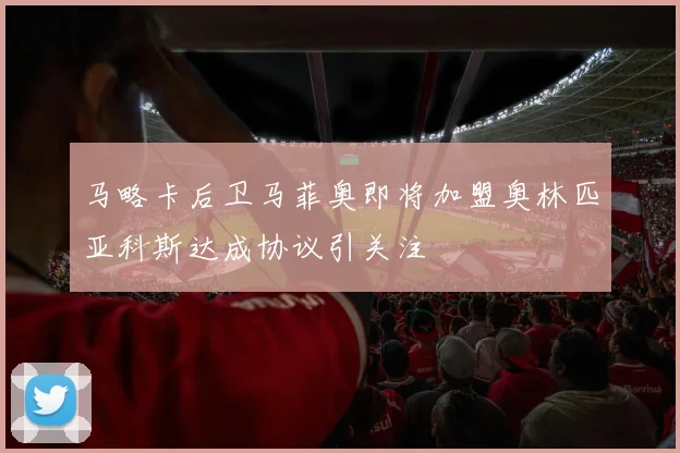 马略卡后卫马菲奥即将加盟奥林匹亚科斯达成协议引关注