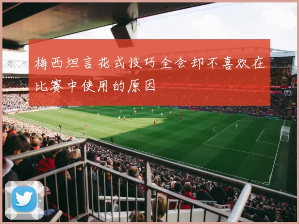 梅西坦言花式技巧全会却不喜欢在比赛中使用的原因