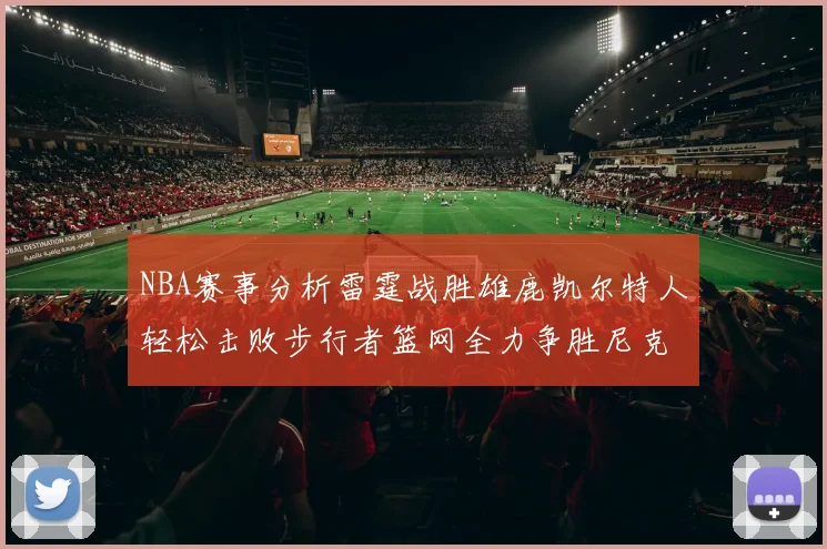 NBA赛事分析雷霆战胜雄鹿凯尔特人轻松击败步行者篮网全力争胜尼克斯