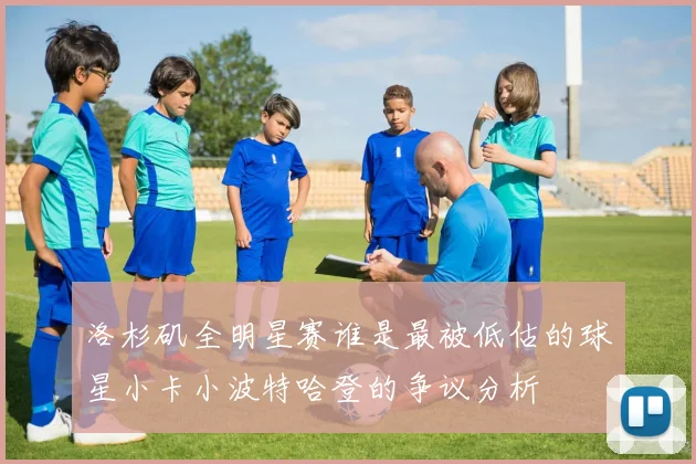 洛杉矶全明星赛谁是最被低估的球星小卡小波特哈登的争议分析