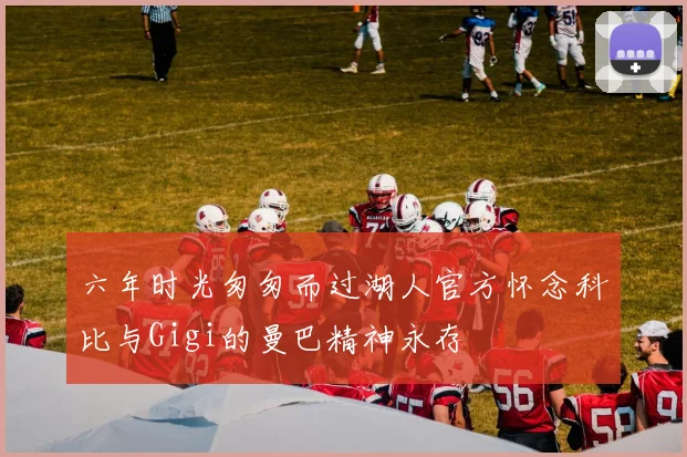 六年时光匆匆而过湖人官方怀念科比与Gigi的曼巴精神永存