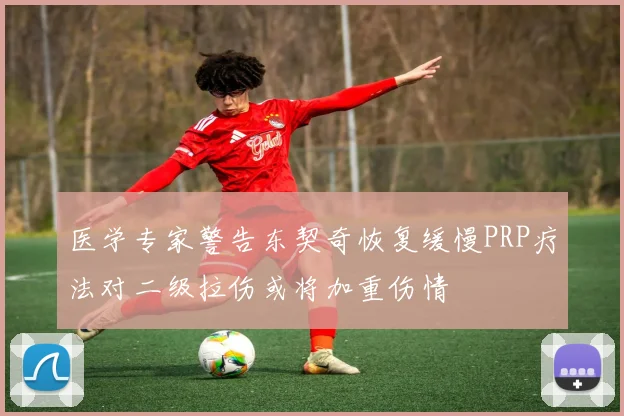 医学专家警告东契奇恢复缓慢PRP疗法对二级拉伤或将加重伤情