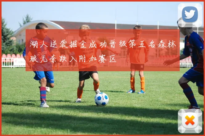 湖人逆袭掘金成功晋级第五名森林狼无奈跌入附加赛区