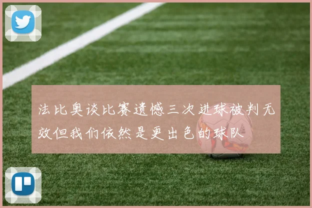 法比奥谈比赛遗憾三次进球被判无效但我们依然是更出色的球队