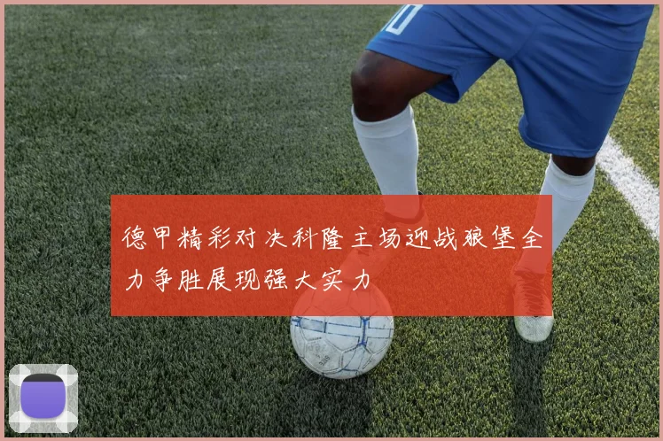 德甲精彩对决科隆主场迎战狼堡全力争胜展现强大实力